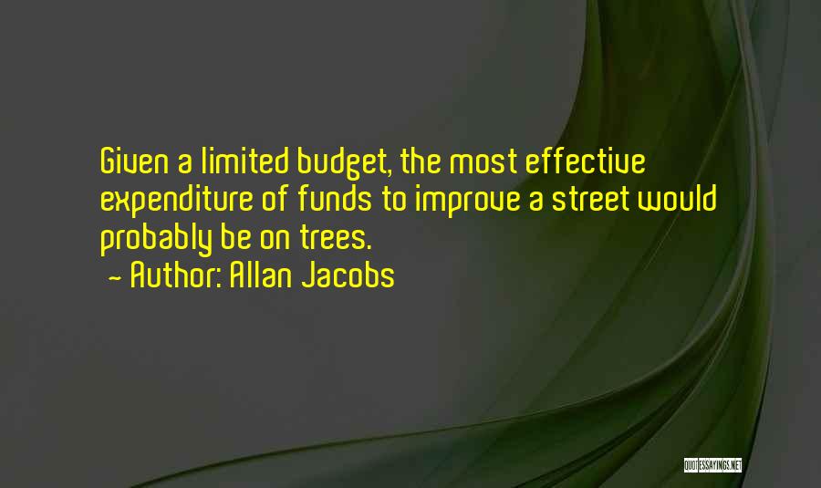 Allan Jacobs Quotes: Given A Limited Budget, The Most Effective Expenditure Of Funds To Improve A Street Would Probably Be On Trees.