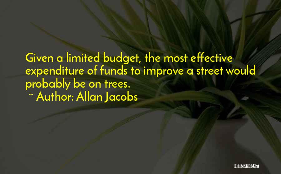 Allan Jacobs Quotes: Given A Limited Budget, The Most Effective Expenditure Of Funds To Improve A Street Would Probably Be On Trees.