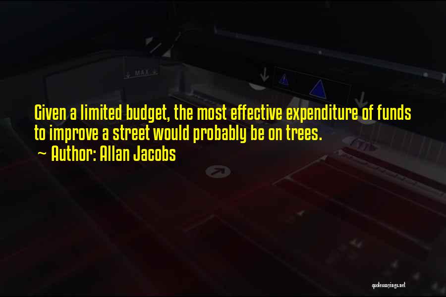 Allan Jacobs Quotes: Given A Limited Budget, The Most Effective Expenditure Of Funds To Improve A Street Would Probably Be On Trees.