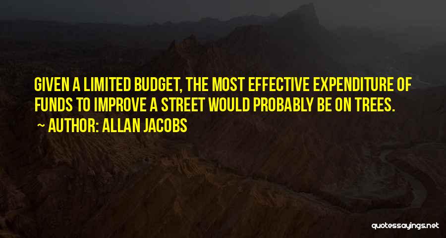 Allan Jacobs Quotes: Given A Limited Budget, The Most Effective Expenditure Of Funds To Improve A Street Would Probably Be On Trees.