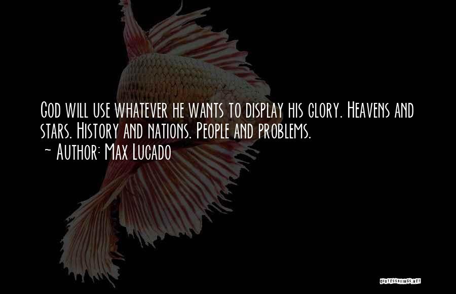 Max Lucado Quotes: God Will Use Whatever He Wants To Display His Glory. Heavens And Stars. History And Nations. People And Problems.