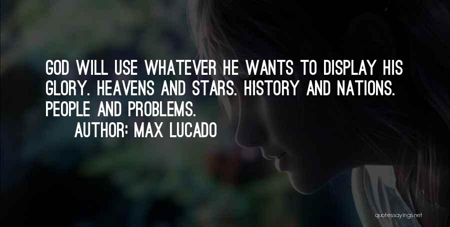 Max Lucado Quotes: God Will Use Whatever He Wants To Display His Glory. Heavens And Stars. History And Nations. People And Problems.