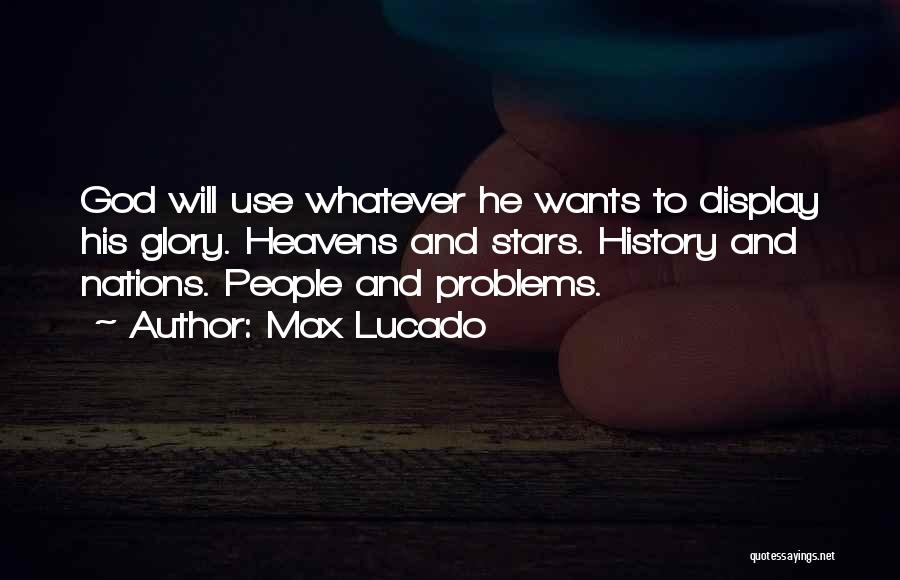 Max Lucado Quotes: God Will Use Whatever He Wants To Display His Glory. Heavens And Stars. History And Nations. People And Problems.