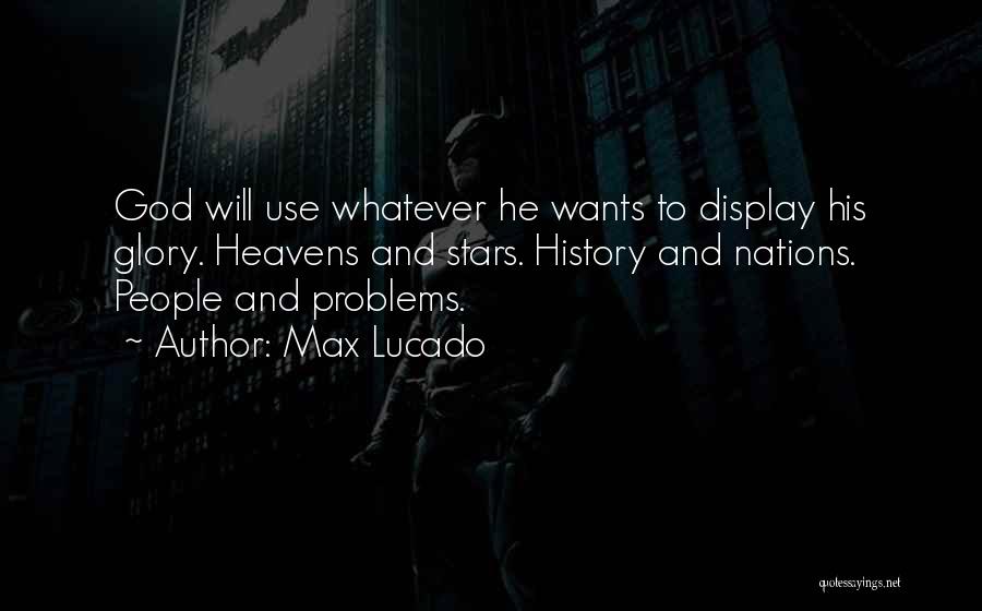 Max Lucado Quotes: God Will Use Whatever He Wants To Display His Glory. Heavens And Stars. History And Nations. People And Problems.