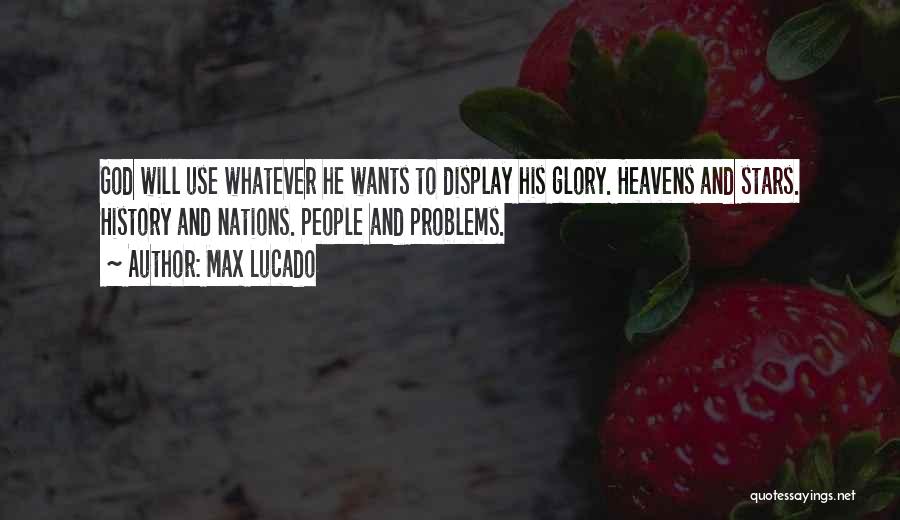 Max Lucado Quotes: God Will Use Whatever He Wants To Display His Glory. Heavens And Stars. History And Nations. People And Problems.