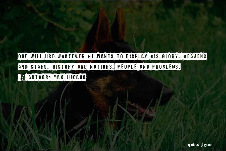 Max Lucado Quotes: God Will Use Whatever He Wants To Display His Glory. Heavens And Stars. History And Nations. People And Problems.