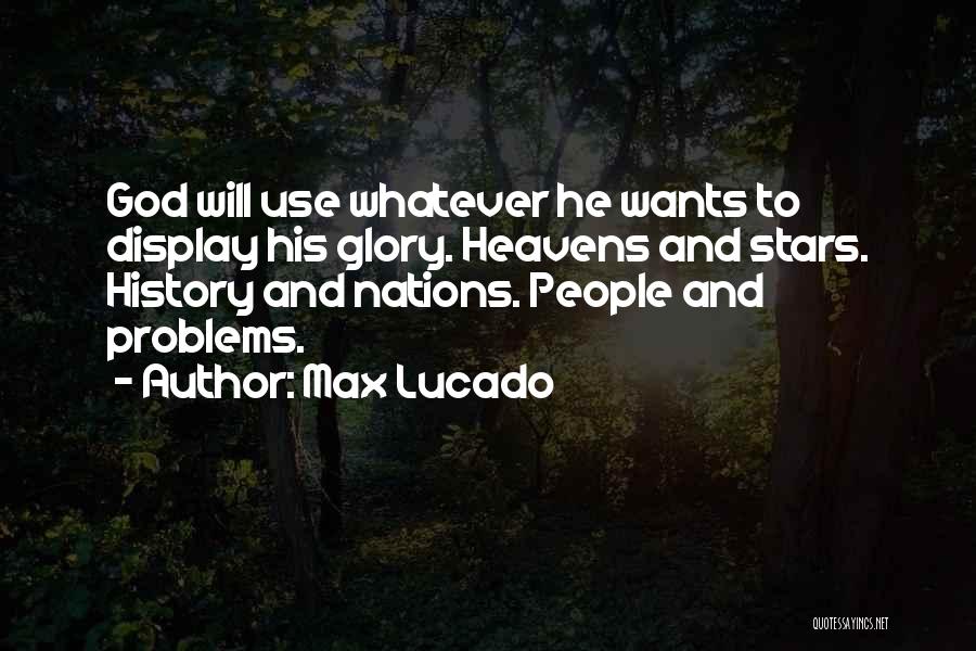 Max Lucado Quotes: God Will Use Whatever He Wants To Display His Glory. Heavens And Stars. History And Nations. People And Problems.
