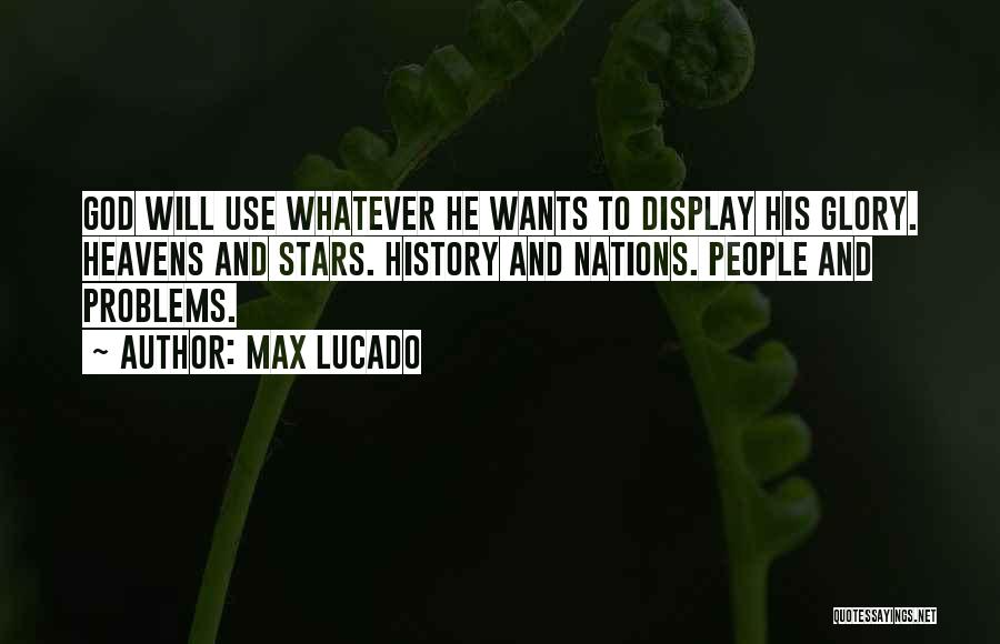 Max Lucado Quotes: God Will Use Whatever He Wants To Display His Glory. Heavens And Stars. History And Nations. People And Problems.