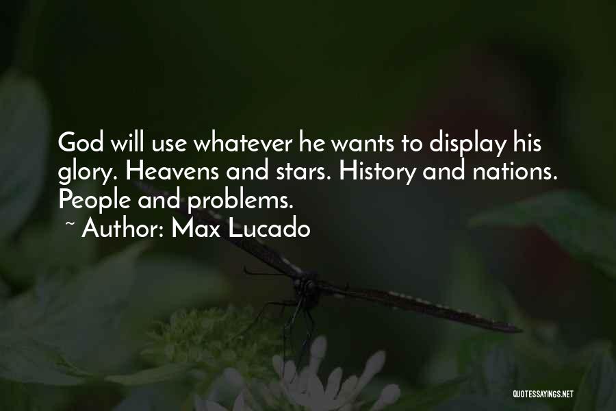 Max Lucado Quotes: God Will Use Whatever He Wants To Display His Glory. Heavens And Stars. History And Nations. People And Problems.