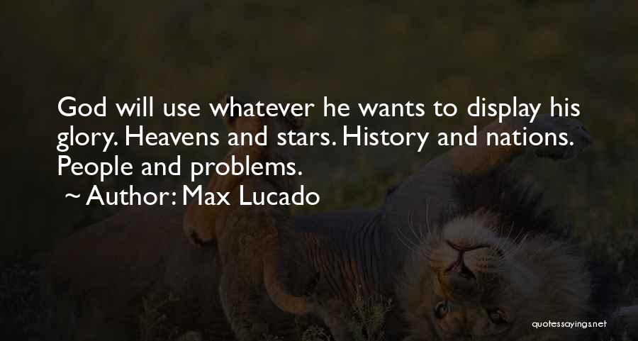 Max Lucado Quotes: God Will Use Whatever He Wants To Display His Glory. Heavens And Stars. History And Nations. People And Problems.