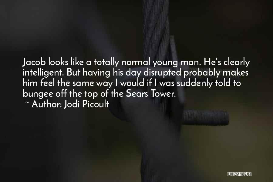 Jodi Picoult Quotes: Jacob Looks Like A Totally Normal Young Man. He's Clearly Intelligent. But Having His Day Disrupted Probably Makes Him Feel