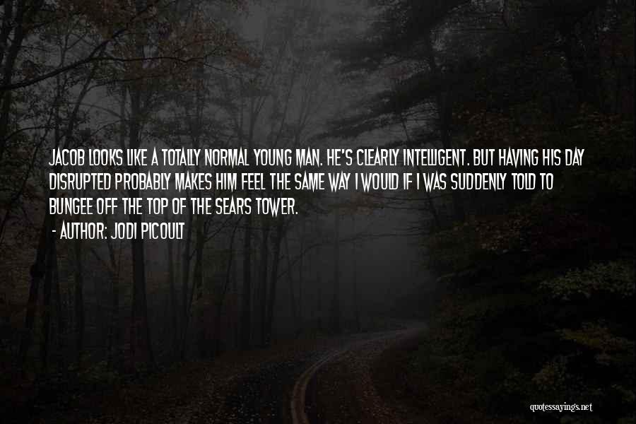 Jodi Picoult Quotes: Jacob Looks Like A Totally Normal Young Man. He's Clearly Intelligent. But Having His Day Disrupted Probably Makes Him Feel