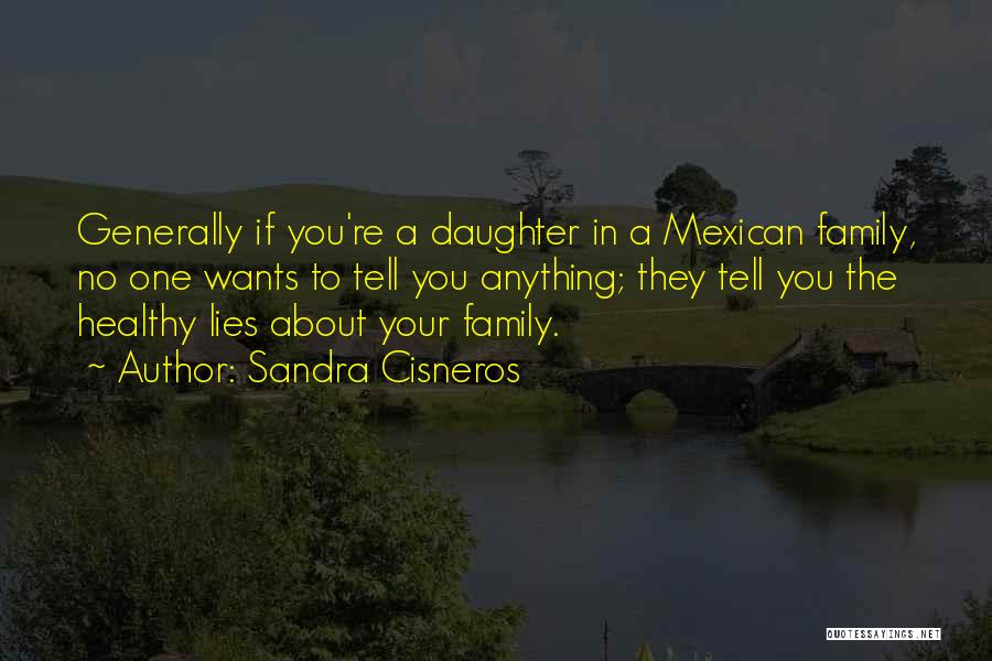 Sandra Cisneros Quotes: Generally If You're A Daughter In A Mexican Family, No One Wants To Tell You Anything; They Tell You The