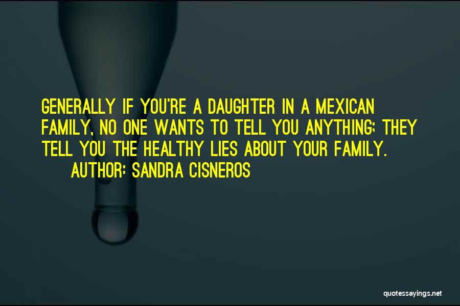 Sandra Cisneros Quotes: Generally If You're A Daughter In A Mexican Family, No One Wants To Tell You Anything; They Tell You The
