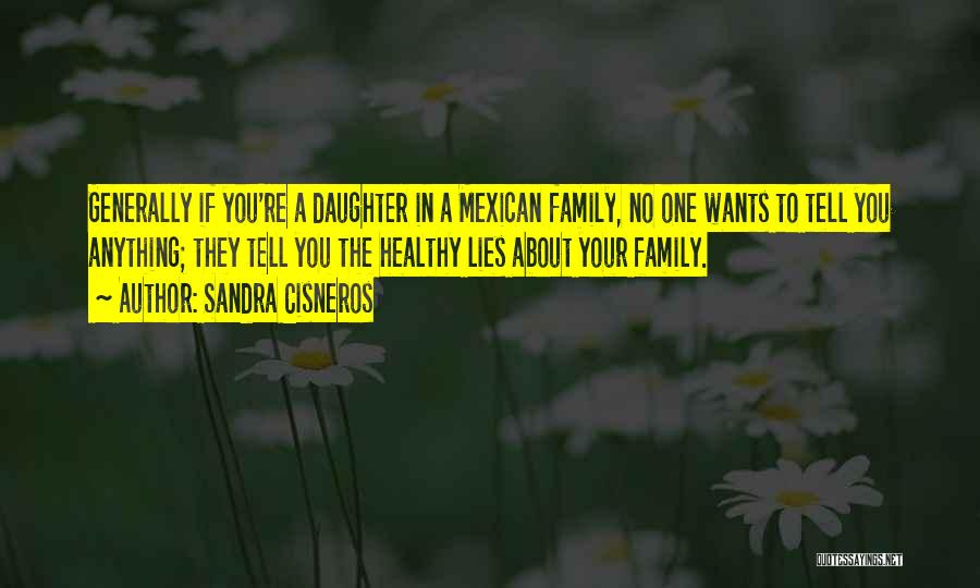 Sandra Cisneros Quotes: Generally If You're A Daughter In A Mexican Family, No One Wants To Tell You Anything; They Tell You The