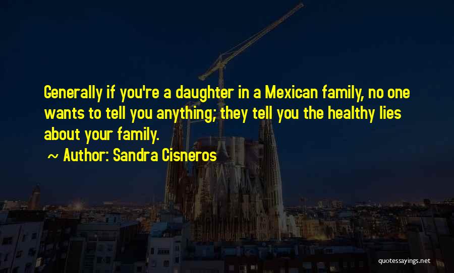Sandra Cisneros Quotes: Generally If You're A Daughter In A Mexican Family, No One Wants To Tell You Anything; They Tell You The