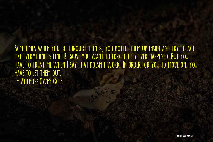 Gwen Cole Quotes: Sometimes When You Go Through Things, You Bottle Them Up Inside And Try To Act Like Everything Is Fine. Because