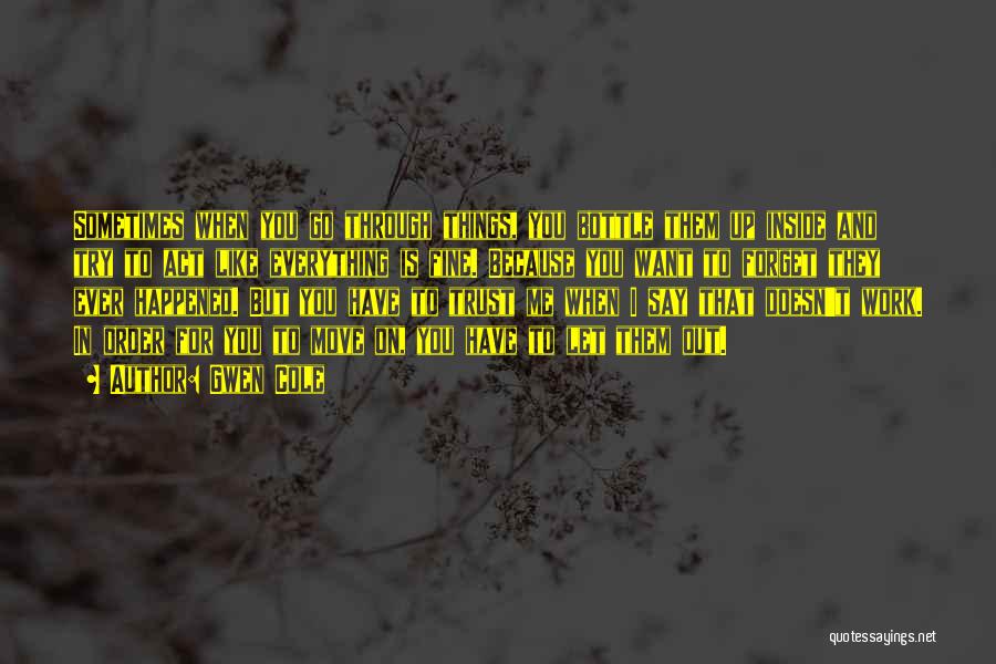 Gwen Cole Quotes: Sometimes When You Go Through Things, You Bottle Them Up Inside And Try To Act Like Everything Is Fine. Because