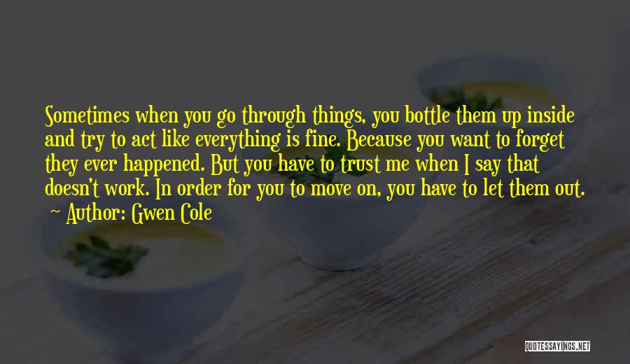 Gwen Cole Quotes: Sometimes When You Go Through Things, You Bottle Them Up Inside And Try To Act Like Everything Is Fine. Because