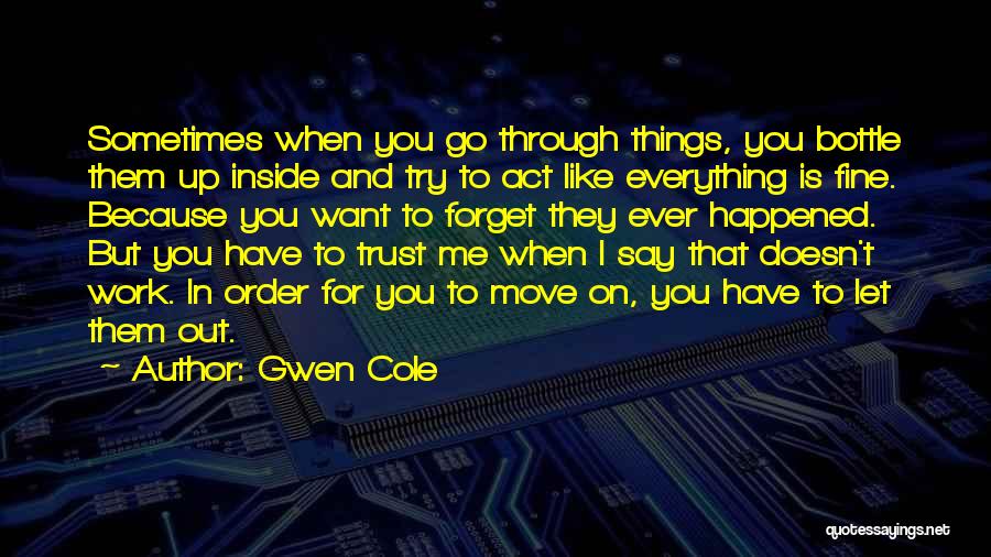 Gwen Cole Quotes: Sometimes When You Go Through Things, You Bottle Them Up Inside And Try To Act Like Everything Is Fine. Because