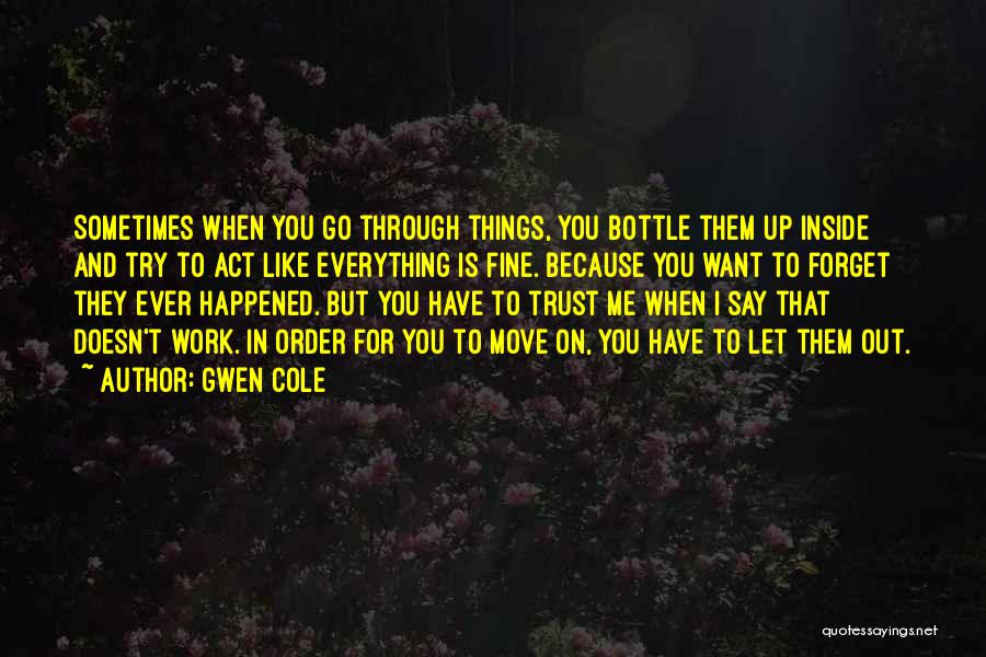 Gwen Cole Quotes: Sometimes When You Go Through Things, You Bottle Them Up Inside And Try To Act Like Everything Is Fine. Because