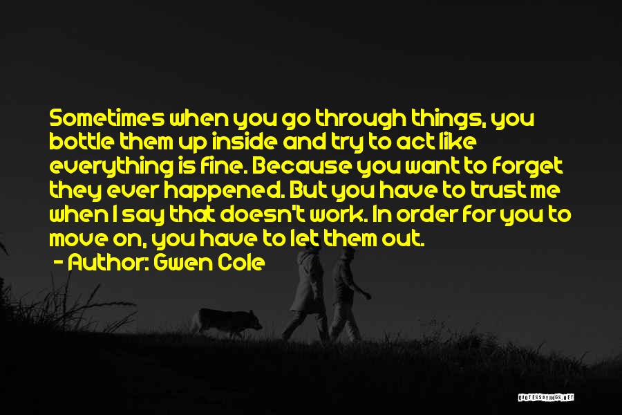 Gwen Cole Quotes: Sometimes When You Go Through Things, You Bottle Them Up Inside And Try To Act Like Everything Is Fine. Because