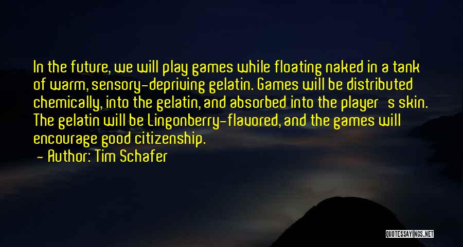 Tim Schafer Quotes: In The Future, We Will Play Games While Floating Naked In A Tank Of Warm, Sensory-depriving Gelatin. Games Will Be