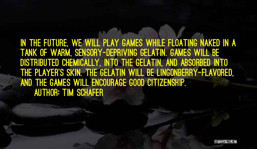 Tim Schafer Quotes: In The Future, We Will Play Games While Floating Naked In A Tank Of Warm, Sensory-depriving Gelatin. Games Will Be