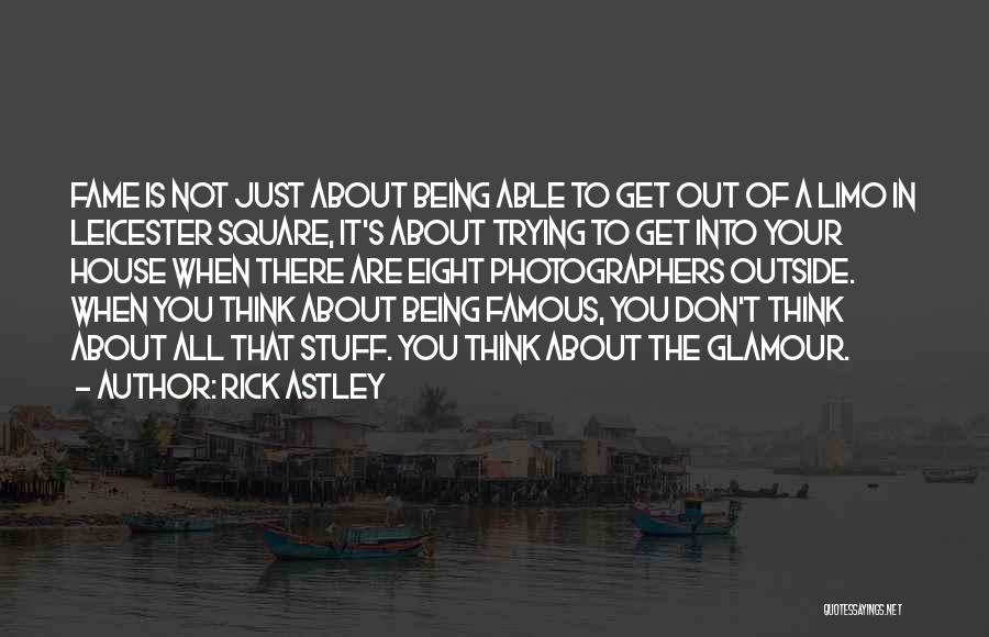 Rick Astley Quotes: Fame Is Not Just About Being Able To Get Out Of A Limo In Leicester Square, It's About Trying To