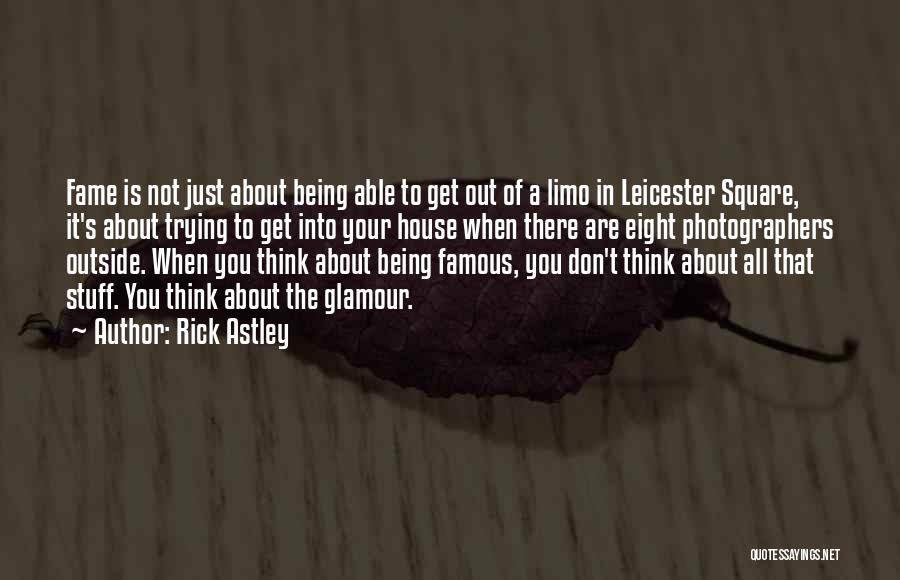 Rick Astley Quotes: Fame Is Not Just About Being Able To Get Out Of A Limo In Leicester Square, It's About Trying To