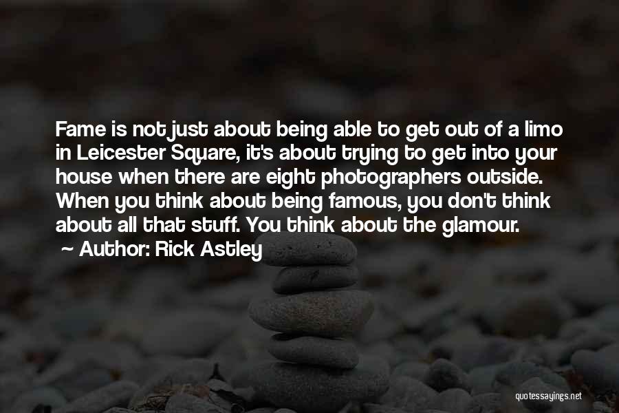 Rick Astley Quotes: Fame Is Not Just About Being Able To Get Out Of A Limo In Leicester Square, It's About Trying To