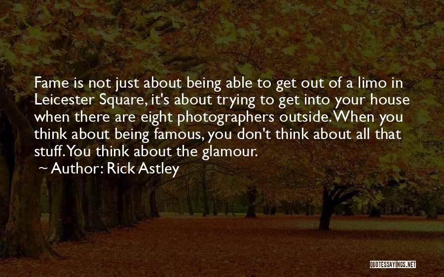 Rick Astley Quotes: Fame Is Not Just About Being Able To Get Out Of A Limo In Leicester Square, It's About Trying To