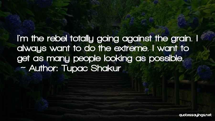 Tupac Shakur Quotes: I'm The Rebel Totally Going Against The Grain. I Always Want To Do The Extreme. I Want To Get As