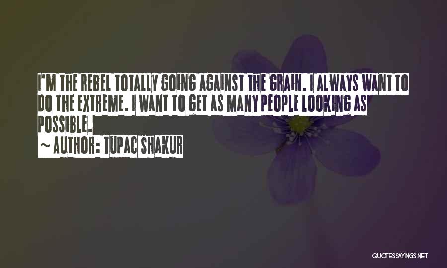 Tupac Shakur Quotes: I'm The Rebel Totally Going Against The Grain. I Always Want To Do The Extreme. I Want To Get As
