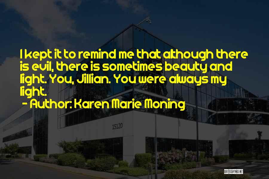 Karen Marie Moning Quotes: I Kept It To Remind Me That Although There Is Evil, There Is Sometimes Beauty And Light. You, Jillian. You