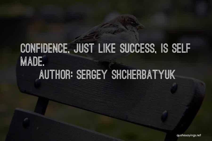 Sergey Shcherbatyuk Quotes: Confidence, Just Like Success, Is Self Made.