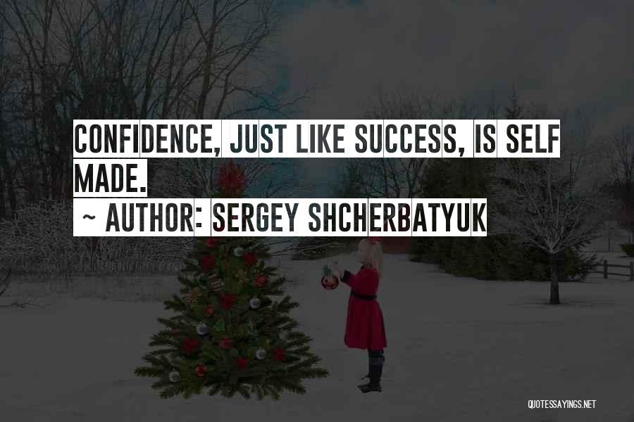 Sergey Shcherbatyuk Quotes: Confidence, Just Like Success, Is Self Made.