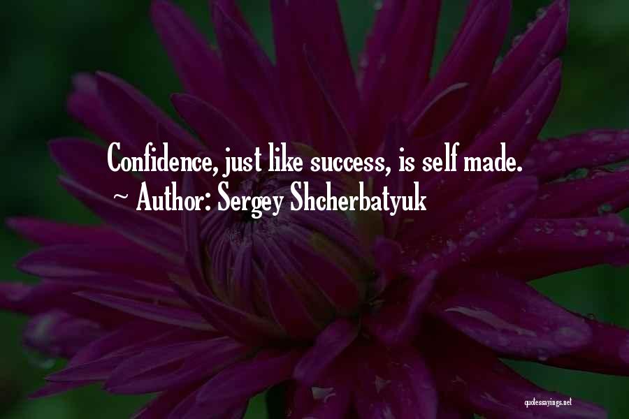 Sergey Shcherbatyuk Quotes: Confidence, Just Like Success, Is Self Made.