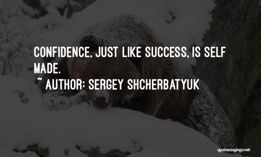Sergey Shcherbatyuk Quotes: Confidence, Just Like Success, Is Self Made.