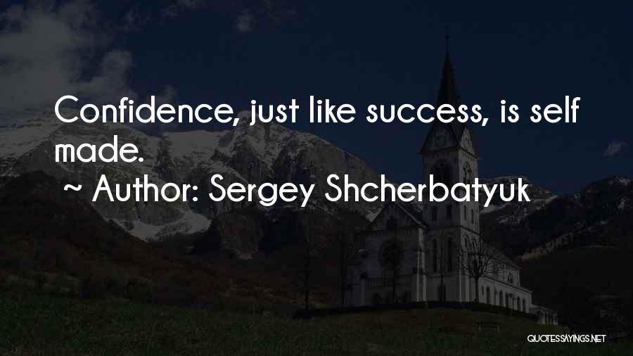 Sergey Shcherbatyuk Quotes: Confidence, Just Like Success, Is Self Made.