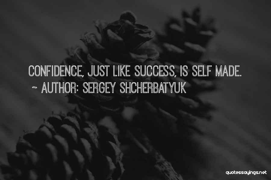 Sergey Shcherbatyuk Quotes: Confidence, Just Like Success, Is Self Made.