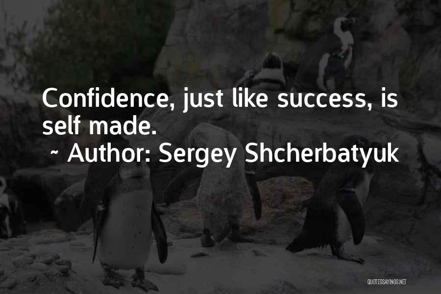 Sergey Shcherbatyuk Quotes: Confidence, Just Like Success, Is Self Made.