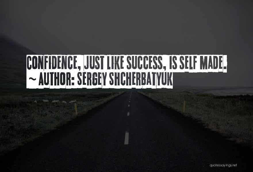 Sergey Shcherbatyuk Quotes: Confidence, Just Like Success, Is Self Made.