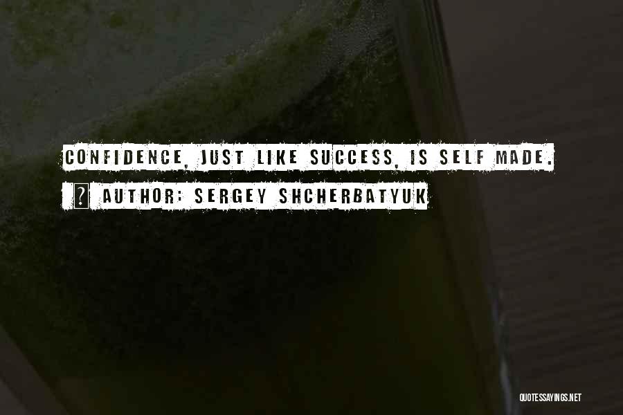 Sergey Shcherbatyuk Quotes: Confidence, Just Like Success, Is Self Made.
