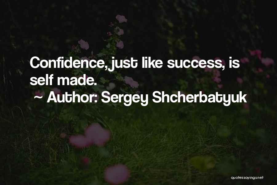 Sergey Shcherbatyuk Quotes: Confidence, Just Like Success, Is Self Made.