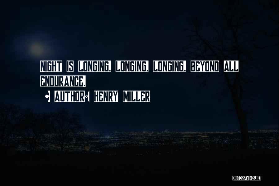 Henry Miller Quotes: Night Is Longing, Longing, Longing, Beyond All Endurance.