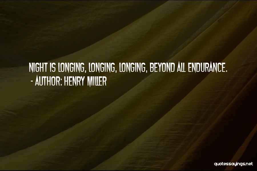 Henry Miller Quotes: Night Is Longing, Longing, Longing, Beyond All Endurance.