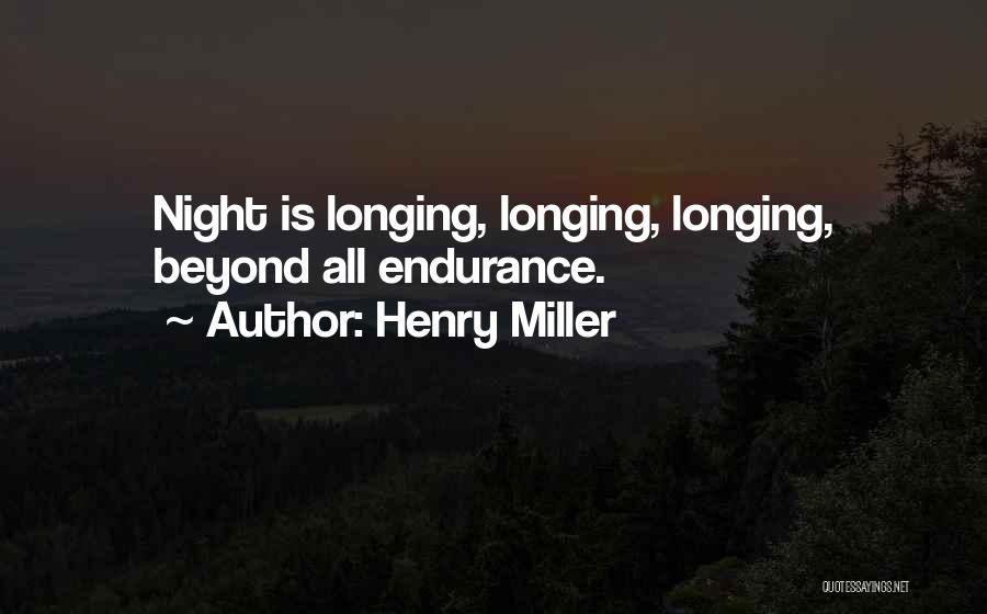 Henry Miller Quotes: Night Is Longing, Longing, Longing, Beyond All Endurance.