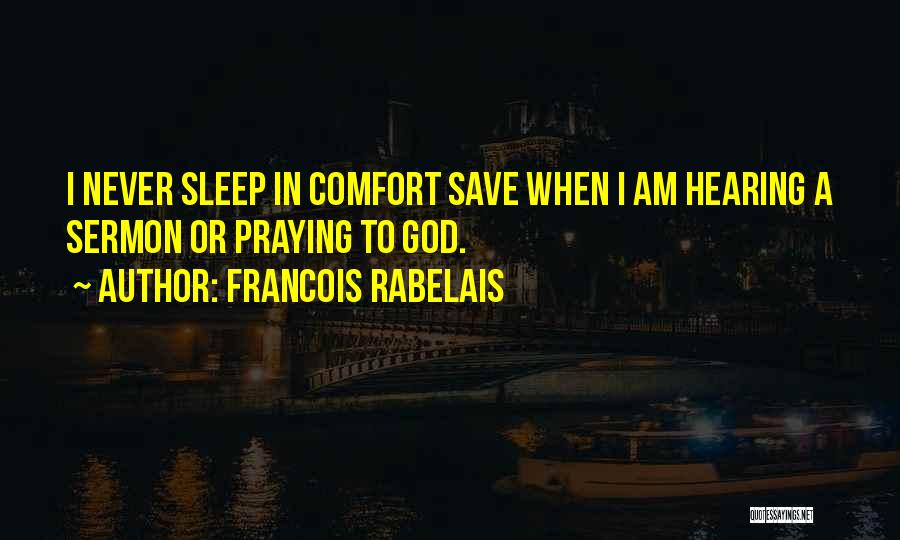 Francois Rabelais Quotes: I Never Sleep In Comfort Save When I Am Hearing A Sermon Or Praying To God.