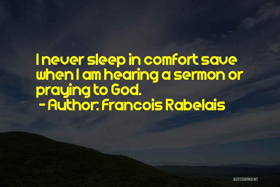 Francois Rabelais Quotes: I Never Sleep In Comfort Save When I Am Hearing A Sermon Or Praying To God.